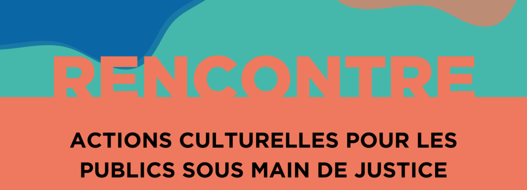 Rencontre « ACTIONS CULTURELLES POUR LES PUBLICS SOUS MAIN DE JUSTICE » organisée par le RIF en partenariat avec FGO-Barbara (Paris 18).